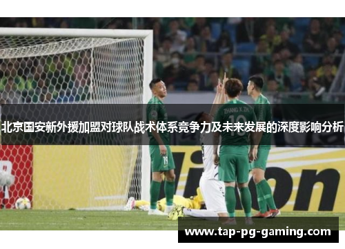 北京国安新外援加盟对球队战术体系竞争力及未来发展的深度影响分析