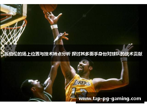 张伯伦的场上位置与技术特点分析 探讨其多面手身份对球队的战术贡献