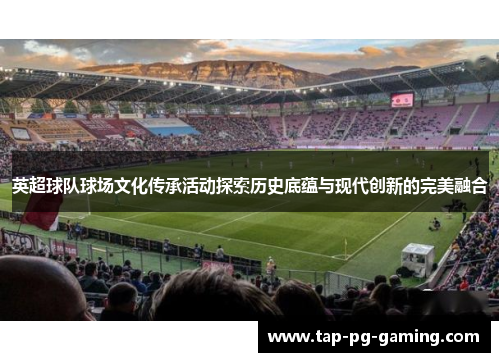 英超球队球场文化传承活动探索历史底蕴与现代创新的完美融合
