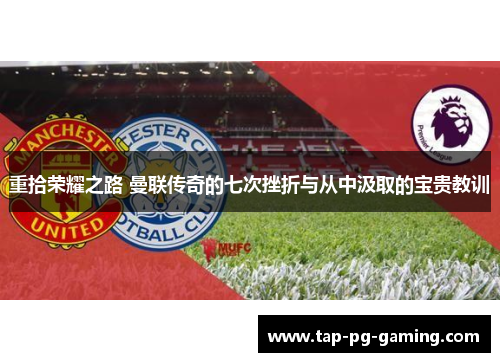 重拾荣耀之路 曼联传奇的七次挫折与从中汲取的宝贵教训