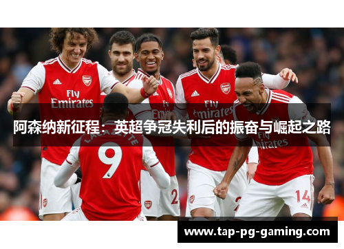阿森纳新征程：英超争冠失利后的振奋与崛起之路