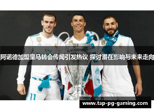 阿诺德加盟皇马转会传闻引发热议 探讨潜在影响与未来走向 阿诺德加盟皇马转会传闻引发热议 探讨潜在影响与未来走向