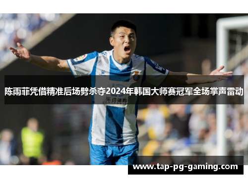 陈雨菲凭借精准后场劈杀夺2024年韩国大师赛冠军全场掌声雷动