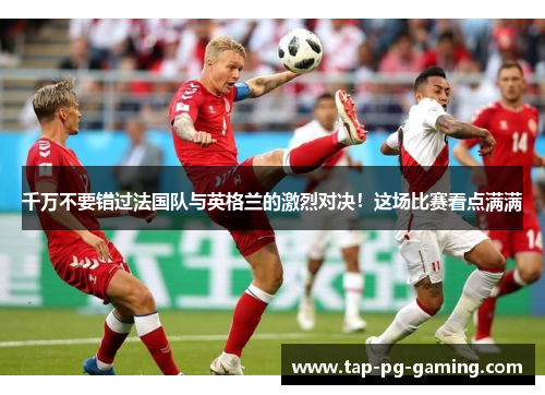 千万不要错过法国队与英格兰的激烈对决！这场比赛看点满满