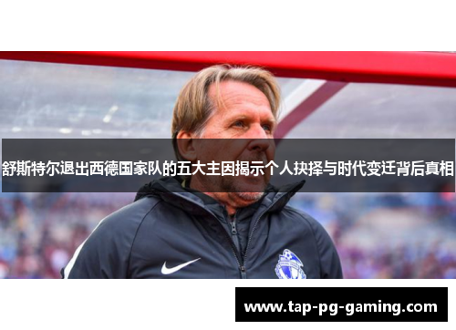 舒斯特尔退出西德国家队的五大主因揭示个人抉择与时代变迁背后真相 舒斯特尔退出西德国家队的五大主因揭示个人抉择与时代变迁背后真相
