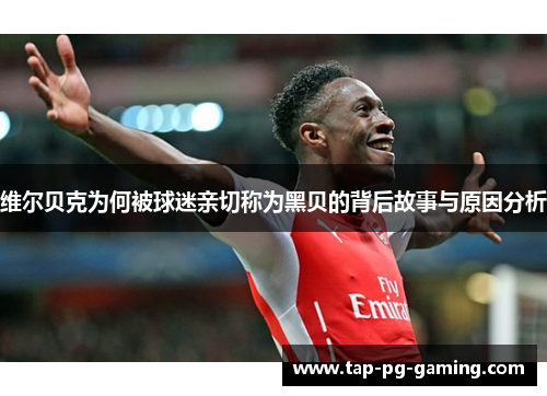 维尔贝克为何被球迷亲切称为黑贝的背后故事与原因分析