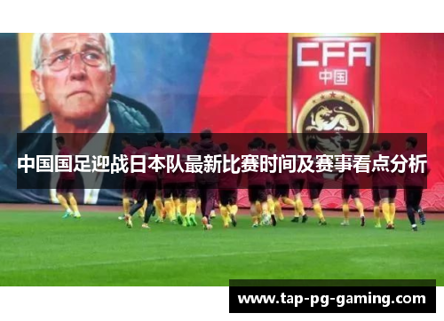 中国国足迎战日本队最新比赛时间及赛事看点分析