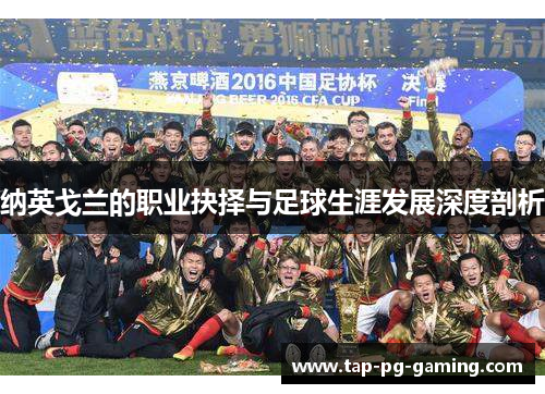 纳英戈兰的职业抉择与足球生涯发展深度剖析 纳英戈兰的职业抉择与足球生涯发展深度剖析
