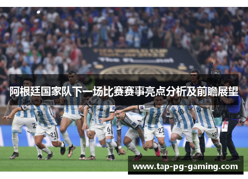 阿根廷国家队下一场比赛赛事亮点分析及前瞻展望