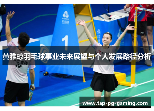 黄雅琼羽毛球事业未来展望与个人发展路径分析