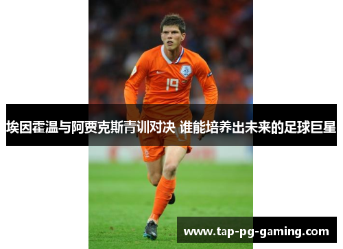 埃因霍温与阿贾克斯青训对决 谁能培养出未来的足球巨星