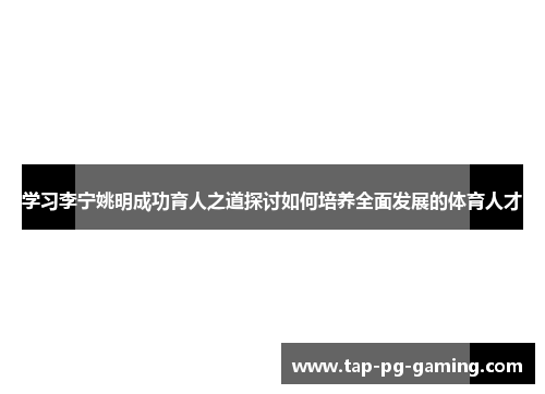 学习李宁姚明成功育人之道探讨如何培养全面发展的体育人才 学习李宁姚明成功育人之道探讨如何培养全面发展的体育人才