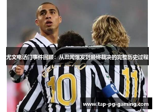 尤文电话门事件回顾：从丑闻爆发到最终裁决的完整历史过程
