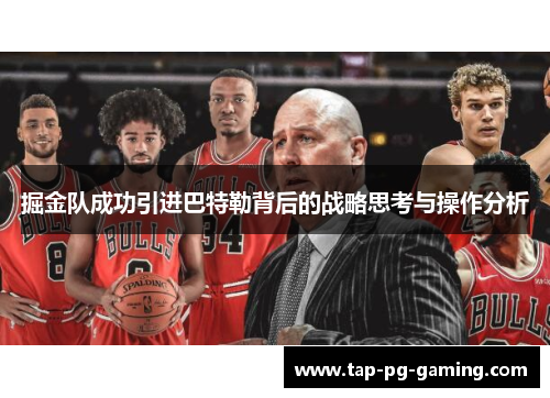 掘金队成功引进巴特勒背后的战略思考与操作分析