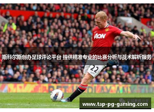 斯科尔斯创办足球评论平台 提供精准专业的比赛分析与战术解析服务