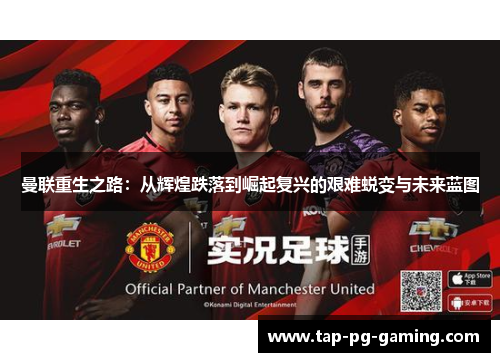 曼联重生之路：从辉煌跌落到崛起复兴的艰难蜕变与未来蓝图