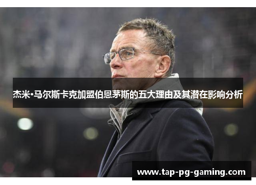 杰米·马尔斯卡克加盟伯恩茅斯的五大理由及其潜在影响分析