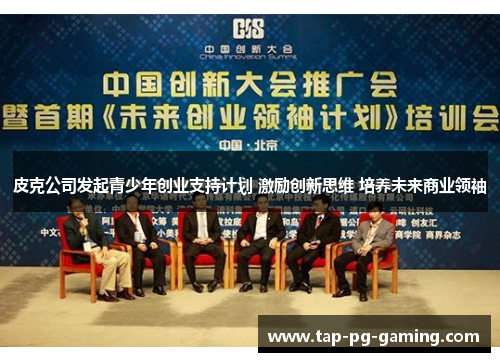 皮克公司发起青少年创业支持计划 激励创新思维 培养未来商业领袖