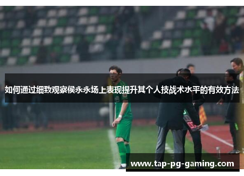 如何通过细致观察侯永永场上表现提升其个人技战术水平的有效方法
