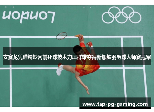 安赛龙凭借精妙网前扑球技术力压群雄夺得新加坡羽毛球大师赛冠军