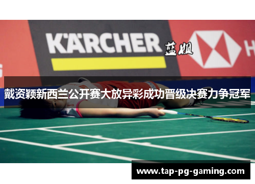 戴资颖新西兰公开赛大放异彩成功晋级决赛力争冠军
