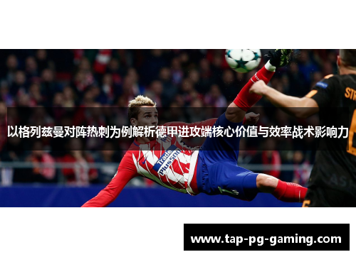 以格列兹曼对阵热刺为例解析德甲进攻端核心价值与效率战术影响力