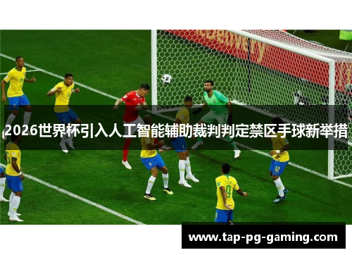 2026世界杯引入人工智能辅助裁判判定禁区手球新举措