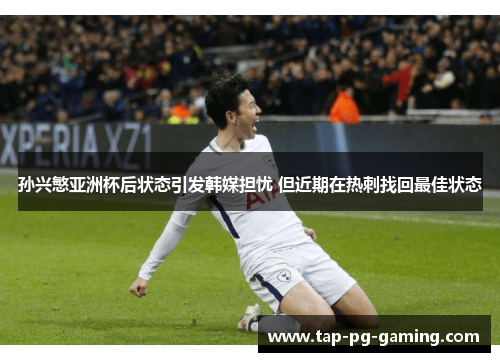 孙兴慜亚洲杯后状态引发韩媒担忧 但近期在热刺找回最佳状态 孙兴慜亚洲杯后状态引发韩媒担忧 但近期在热刺找回最佳状态