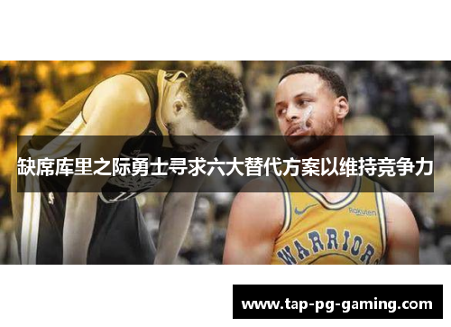 缺席库里之际勇士寻求六大替代方案以维持竞争力