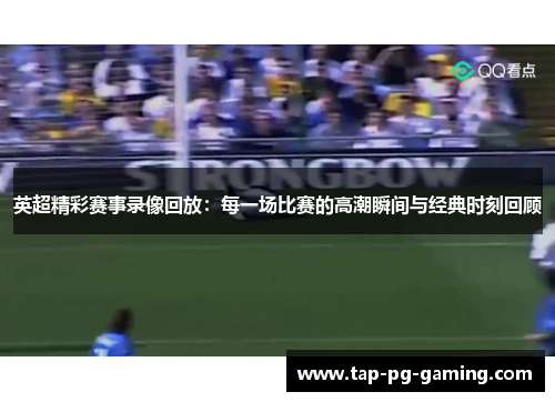 英超精彩赛事录像回放：每一场比赛的高潮瞬间与经典时刻回顾