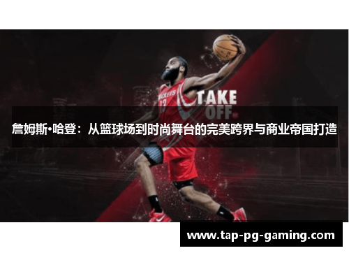 詹姆斯·哈登：从篮球场到时尚舞台的完美跨界与商业帝国打造