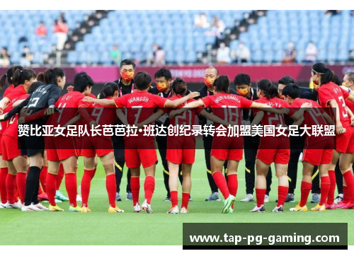 赞比亚女足队长芭芭拉·班达创纪录转会加盟美国女足大联盟