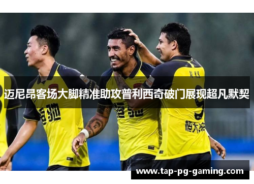 迈尼昂客场大脚精准助攻普利西奇破门展现超凡默契