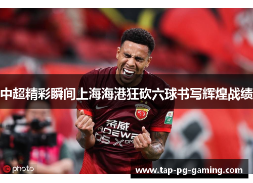 中超精彩瞬间上海海港狂砍六球书写辉煌战绩