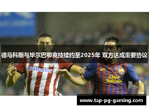 德马科斯与毕尔巴鄂竞技续约至2025年 双方达成重要协议