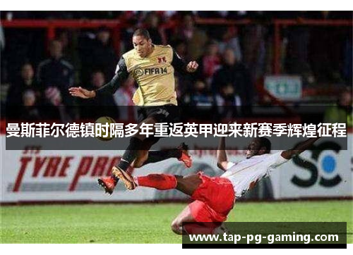 曼斯菲尔德镇时隔多年重返英甲迎来新赛季辉煌征程