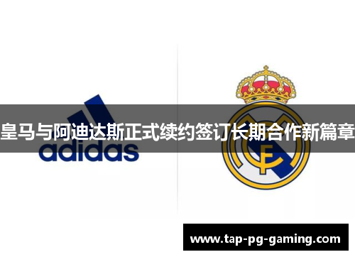 皇马与阿迪达斯正式续约签订长期合作新篇章