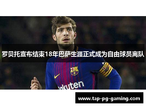 罗贝托宣布结束18年巴萨生涯正式成为自由球员离队