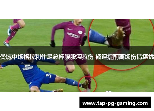 曼城中场格拉利什足总杯腹股沟拉伤 被迫提前离场伤情堪忧